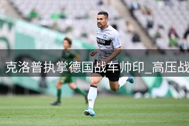 克洛普执掌德国战车帅印 高压战术能否激活日耳曼战魂？