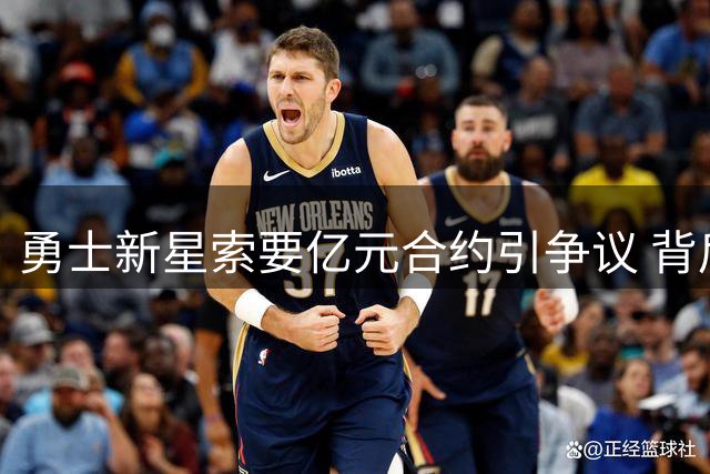 勇士新星索要亿元合约引争议 背后隐藏的薪资规则成关键