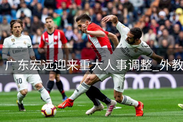 广东宏远迎来重大人事调整 外教掌舵+核心球员去向成焦点