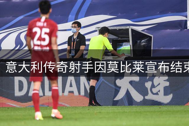 意大利传奇射手因莫比莱宣布结束17年职业生涯