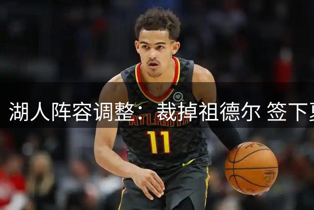 湖人阵容调整：裁掉祖德尔 签下夏联表现亮眼新人卡卢马