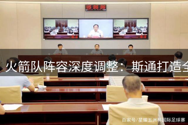 火箭队阵容深度调整：斯通打造全新替补阵容助力新赛季