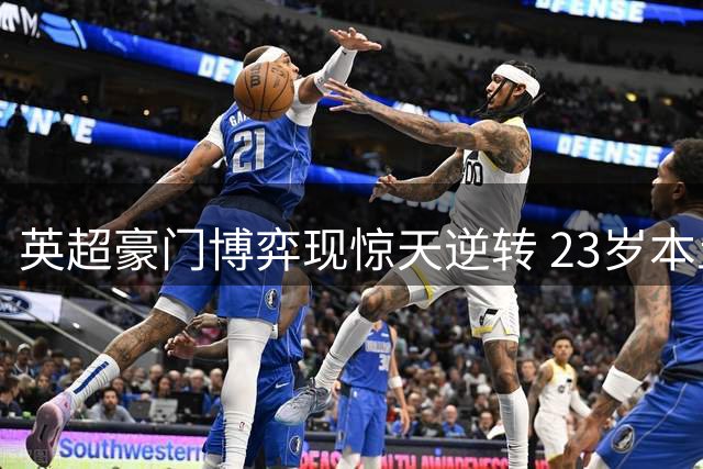 英超豪门博弈现惊天逆转 23岁本土红星遭1.17亿镑疯抢内幕