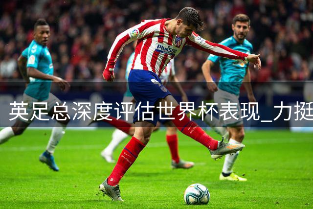 英足总深度评估世界杯表现 力挺图赫尔冲击欧洲杯