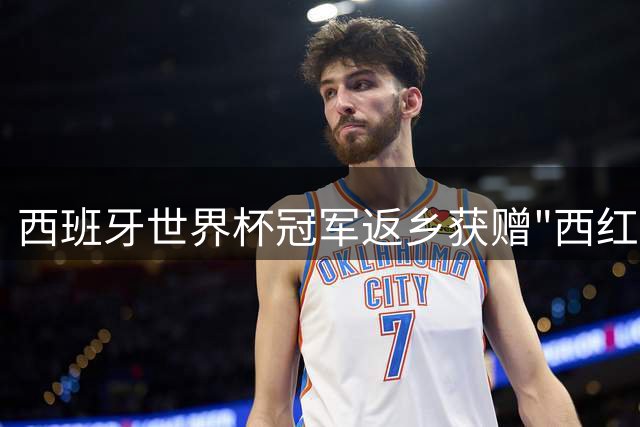 西班牙世界杯冠军返乡获赠"西红柿体重礼" 加维收获150磅
