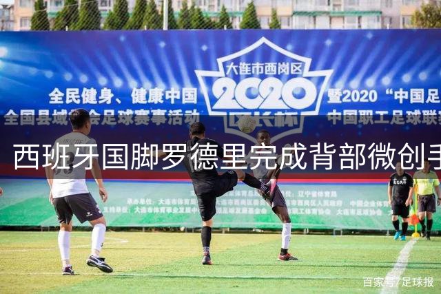 西班牙国脚罗德里完成背部微创手术 皇马夏窗引援计划浮出水面