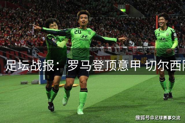足坛战报：罗马登顶意甲 切尔西险胜德比