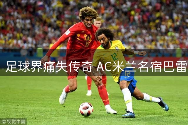 足球界痛失传奇 AC米兰名宿巴雷西逝世