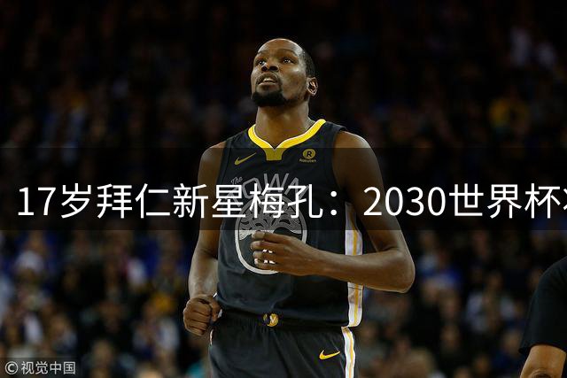 17岁拜仁新星梅孔：2030世界杯将是我的终极目标
